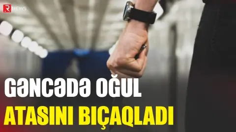 Gəncədə oğul atasını bıçaqladı - RTV