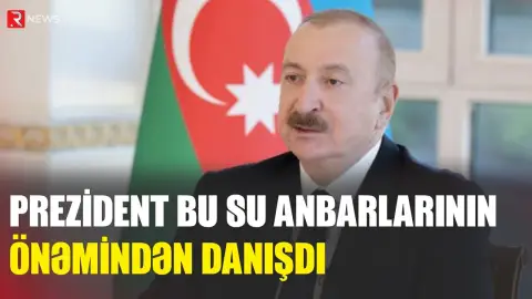 Prezident bu su anbarlarının önəmindən DANIŞDI - RTV