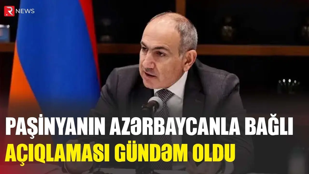 Paşinyanın Azərbaycanla bağlı açıqlaması gündəm oldu - RTV